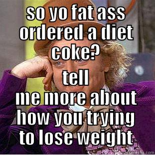 fat people be like - SO YO FAT ASS ORDERED A DIET COKE? TELL ME MORE ABOUT HOW YOU TRYING TO LOSE WEIGHT Condescending Wonka