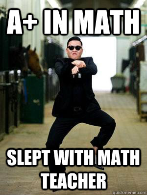 A+ in math Slept with math teacher  