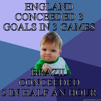 England vs Brazil - ENGLAND CONCEEDED 3 GOALS IN 3 GAMES BRAZIL CONCEEDED 5 IN HALF AN HOUR Success Kid