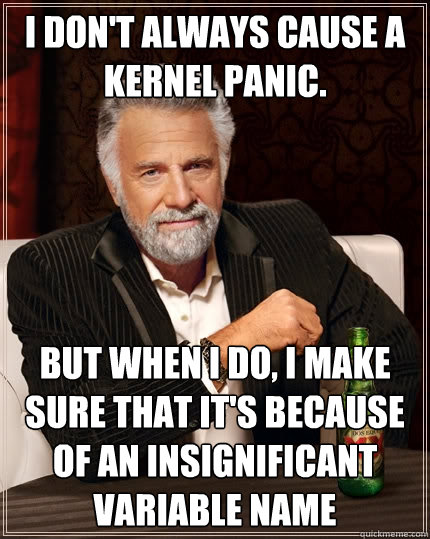 I don't always cause a kernel panic. but when I do, I make sure that it's because of an insignificant variable name  The Most Interesting Man In The World