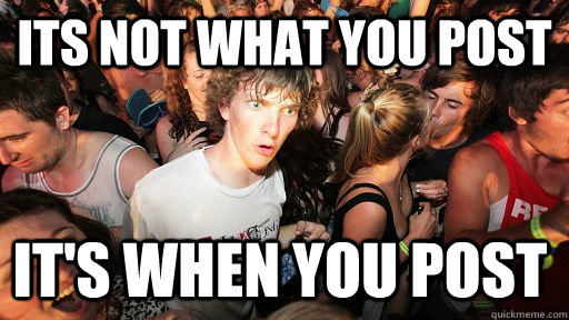 Its not what you post it's when you post   Sudden Clarity Clarence