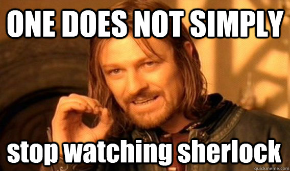 ONE DOES NOT SIMPLY stop watching sherlock  One Does Not Simply