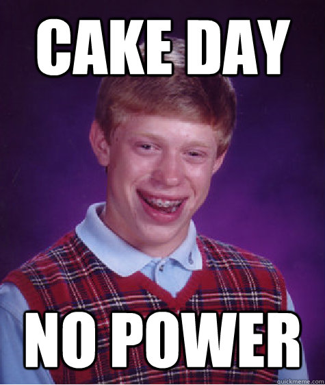 Cake Day No power  Bad Luck Brian