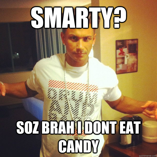 smarty? Soz Brah I dont Eat candy - smarty? Soz Brah I dont Eat candy  DrumandBassGuy