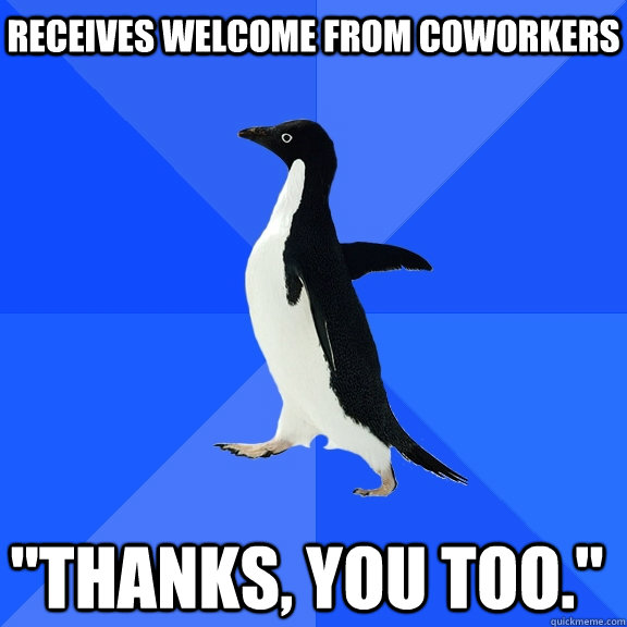 Receives welcome from coworkers 