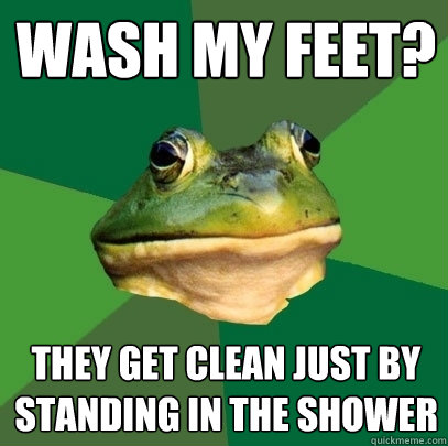 Wash my feet? they get clean just by standing in the shower  Foul Bachelor Frog