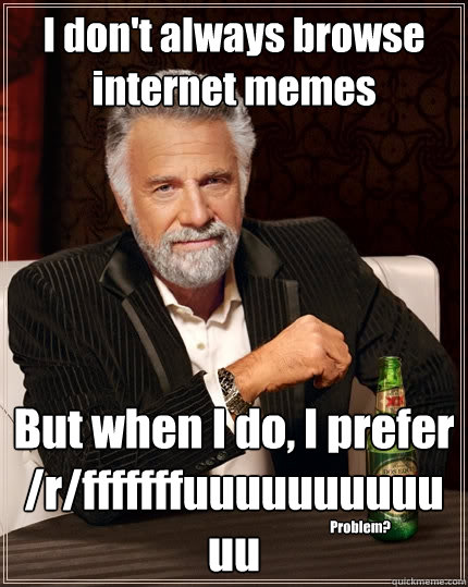 I don't always browse internet memes But when I do, I prefer /r/fffffffuuuuuuuuuuuu Problem?  The Most Interesting Man In The World