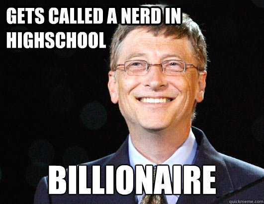Gets called a nerd in highSchool Billionaire  - Gets called a nerd in highSchool Billionaire   BILL GATES
