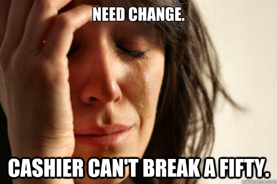 Need change. Cashier can't break a fifty.  First World Problems