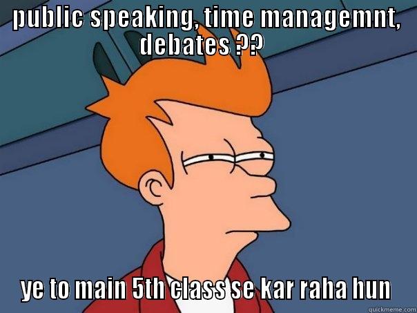PUBLIC SPEAKING, TIME MANAGEMNT, DEBATES ??   YE TO MAIN 5TH CLASS SE KAR RAHA HUN Futurama Fry