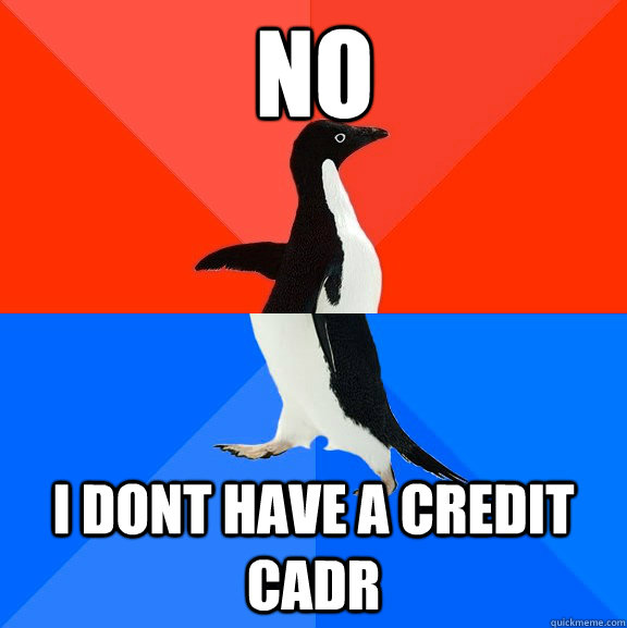 no i dont have a credit cadr  Socially Awesome Awkward Penguin