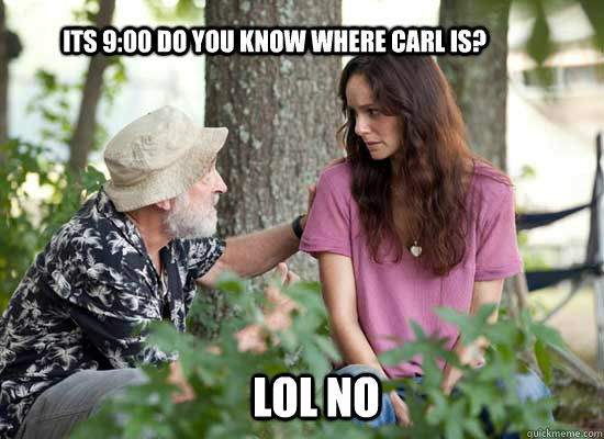 Its 9:00 Do You Know Where Carl IS? LOL NO  