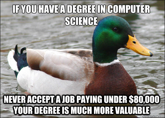 If you have a degree in computer science Never accept a job paying under $80,000 your degree is much more valuable  Actual Advice Mallard