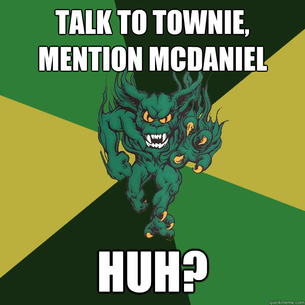 Talk to townie, mention mcdaniel huh?  Green Terror
