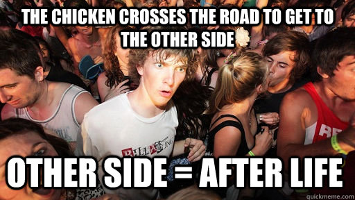 The Chicken crosses the road to get to the other side  other side = after life  Sudden Clarity Clarence