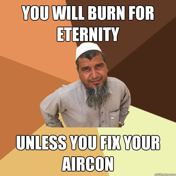 you will burn for eternity unless you fix your aircon  Ordinary Muslim Man