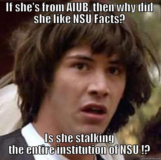 AIUB bitches ... - IF SHE'S FROM AIUB, THEN WHY DID SHE LIKE NSU FACTS? IS SHE STALKING THE ENTIRE INSTITUTION OF NSU !? conspiracy keanu