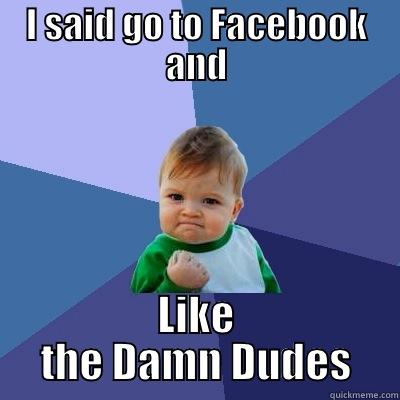 I SAID GO TO FACEBOOK AND LIKE THE DAMN DUDES Success Kid