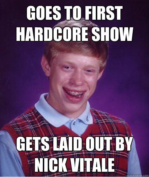 Goes to first hardcore show Gets laid out by Nick Vitale   Bad Luck Brian