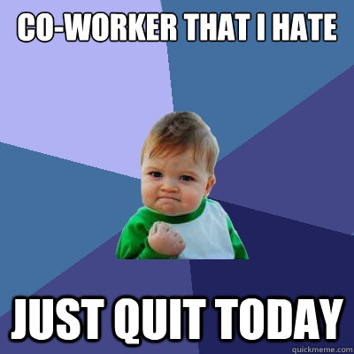 Co-worker that i hate just quit today - Co-worker that i hate just quit today  Success Kid