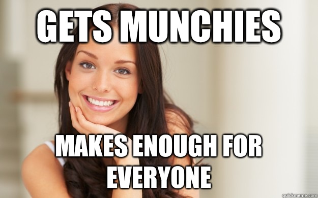 Gets munchies Makes enough for everyone  Good Girl Gina