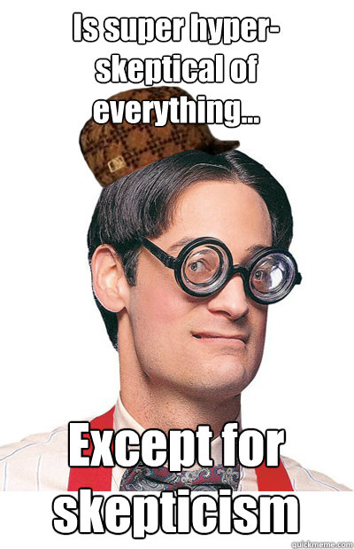 Is super hyper-skeptical of everything... Except for skepticism - Is super hyper-skeptical of everything... Except for skepticism  Scumbag Atheist