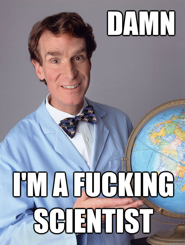 damn i'm a fucking scientist - damn i'm a fucking scientist  Bill Nye