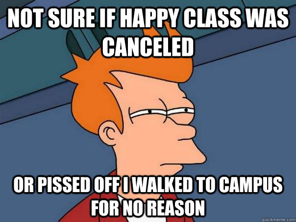 Not sure if happy class was canceled Or pissed off i walked to campus for no reason  Futurama Fry