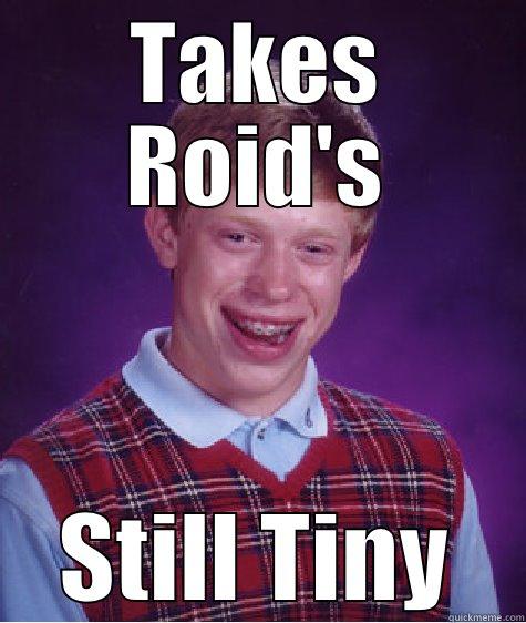 TAKES ROID'S STILL TINY Bad Luck Brian