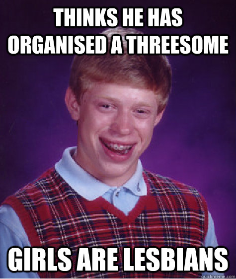 Thinks he has organised a threesome girls are lesbians  Bad Luck Brian