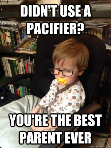 didn't use a pacifier? You're the best parent ever - didn't use a pacifier? You're the best parent ever  Ironic Baby