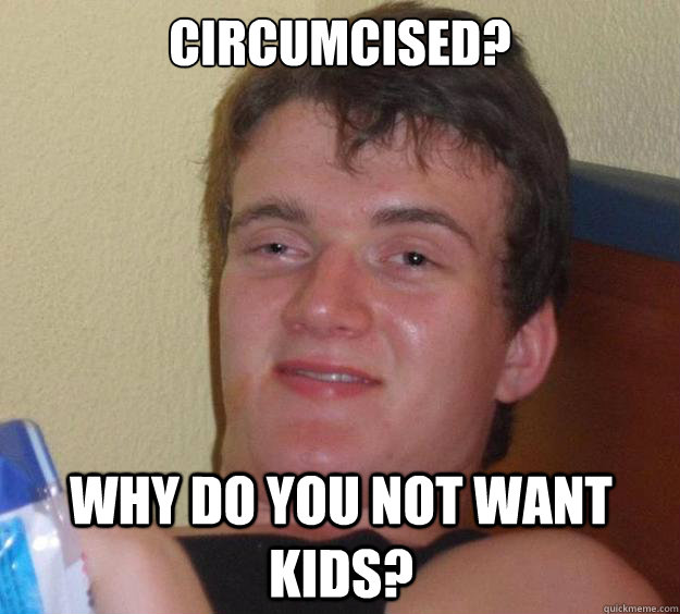 circumcised? Why do you not want kids?  10 Guy