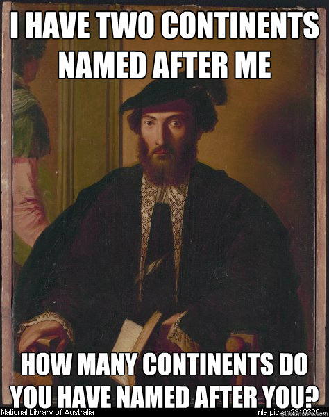 i have two continents named after me how many continents do you have named after you? - i have two continents named after me how many continents do you have named after you?  Smug Amerigo Vespucci