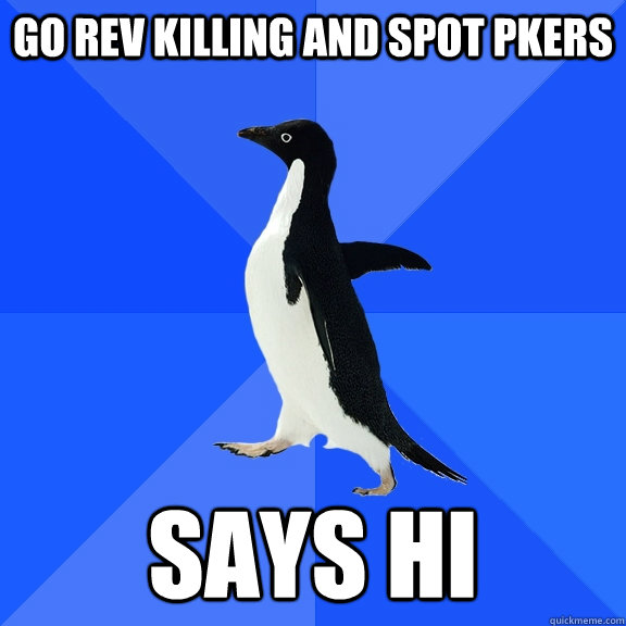 Go rev killing and spot pkers says hi - Go rev killing and spot pkers says hi  Socially Awkward Penguin