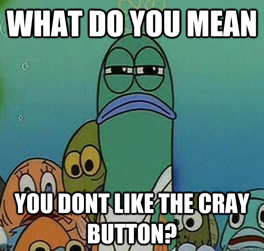 What do you mean you dont Like the cray button?  Serious fish SpongeBob