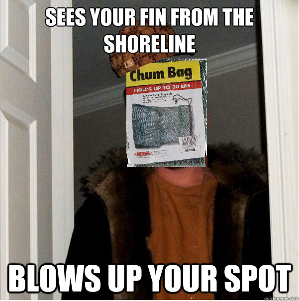 Sees your fin from the shoreline Blows up your spot - Sees your fin from the shoreline Blows up your spot  chumbag steve