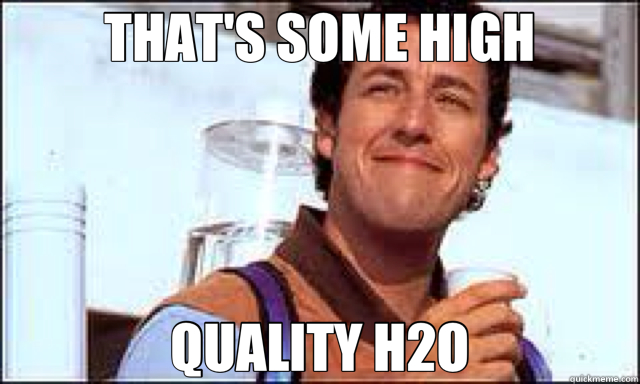 THAT'S SOME HIGH QUALITY H2O  