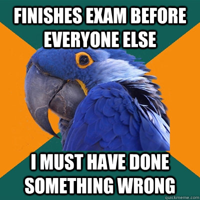 Finishes exam before everyone else I must have done something wrong - Finishes exam before everyone else I must have done something wrong  Paranoid Parrot