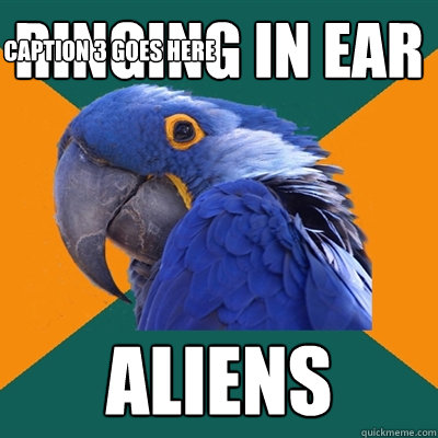 RINGING IN EAR ALIENS Caption 3 goes here  Paranoid Parrot