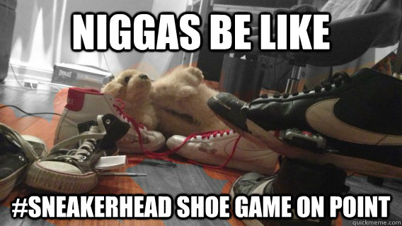 niggas be like #sneakerhead shoe game on point  - niggas be like #sneakerhead shoe game on point   pants