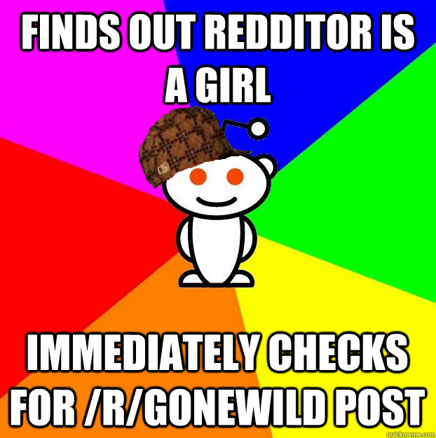 FINDS OUT REDDITOR IS A GIRL IMMEDIATELY CHECKS FOR /R/GONEWILD POST  Scumbag Redditor