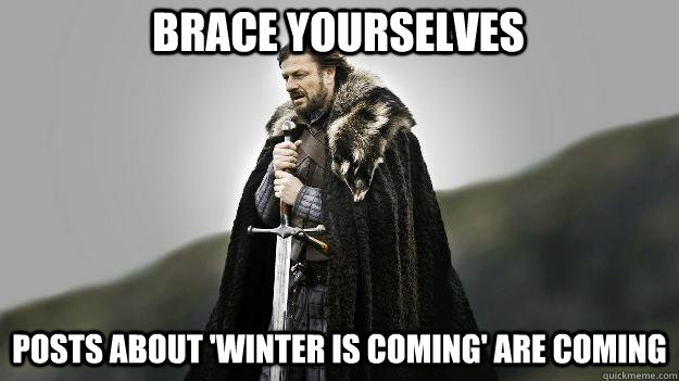 posts about 'winter is coming' are coming brace yourselves  Ned stark winter is coming