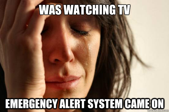 Was watching tv emergency alert system came on - Was watching tv emergency alert system came on  First World Problems