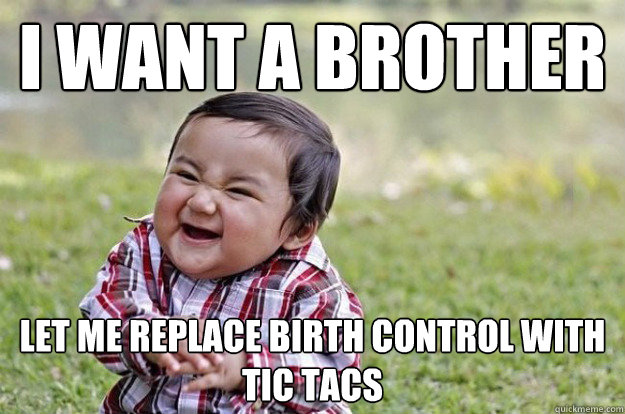 I want a brother let me replace birth control with tic tacs - I want a brother let me replace birth control with tic tacs  Evil Baby