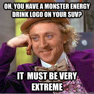 Oh, you have a Monster energy drink logo on your SUV? It  must be very extreme  Condescending Wonka