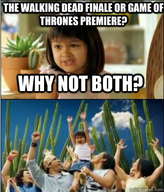 Why not both? The Walking Dead finale or Game of Thrones premiere?  Why not both