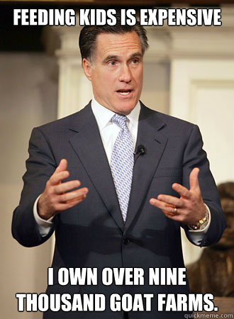 Feeding kids is expensive I own over nine thousand goat farms.  Relatable Romney