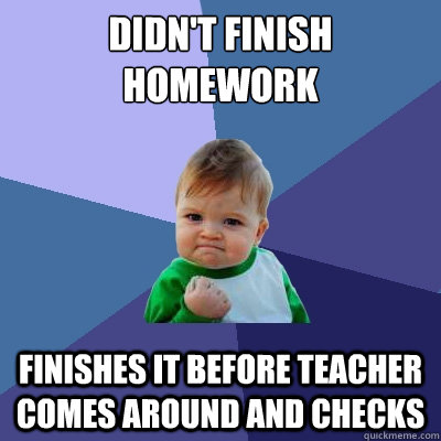 didn't finish homework finishes it before teacher comes around and checks  Success Kid
