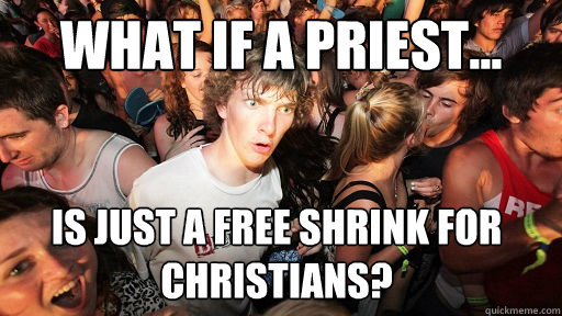 What if a priest... is just a free shrink for Christians?  Sudden Clarity Clarence