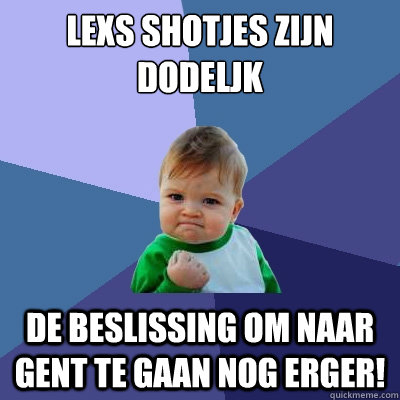 LEXS shotjes zijn dodeljk De beslissing om naar gent te gaan nog erger!  Success Kid